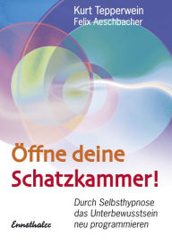 Title: Öffne deine Schatzkammer!: Durch Selbsthypnose das Unterbewusstsein neu programmieren, Author: Kurt Tepperwein