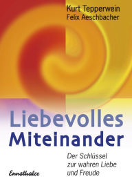 Title: Liebevolles Miteinander: Der Schlüssel zur wahren Liebe und Freude, Author: Kurt Tepperwein