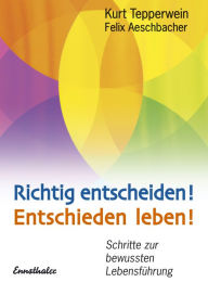 Title: Richtig entscheiden! Entschieden leben!: Schritte zur bewussten Lebensführung, Author: Kurt Tepperwein