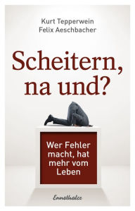 Title: Scheitern, na und?: Wer Fehler macht, hat mehr vom Leben, Author: Kurt Tepperwein