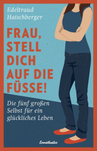 Title: Frau, stell dich auf die Füße!: Die fünf großen Selbst für ein glückliches Leben, Author: Edeltraud Haischberger