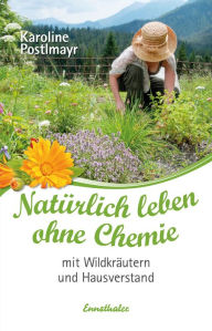 Title: Natürlich leben ohne Chemie mit Wildkräutern und Hausverstand, Author: Karoline Postlmayr