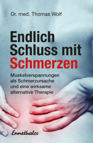 Title: Endlich Schluss mit Schmerzen: Neue Erkenntnisse über Muskelverspannungen als Schmerzursache und eine wirksame alternative Therapie, Author: Thomas Wolf