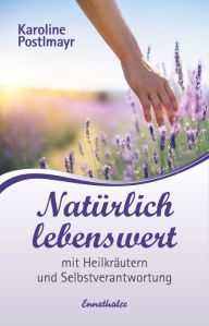 Title: Natürlich lebenswert: mit Heilkräutern und Selbstverantwortung, Author: Karoline Postlmayr