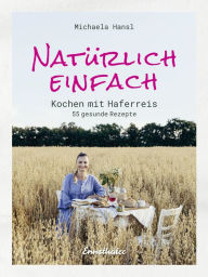 Title: Natürlich einfach - Kochen mit Haferreis: 55 gesunde Rezepte, Author: Michaela Hansl
