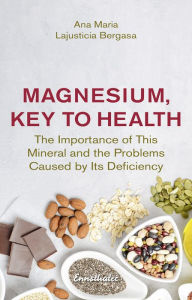 Title: Magnesium, Key to Health: The Importance of This Mineral and the Problems Caused by Its Deficiency, Author: Ana Maria Lajusticia Bergasa