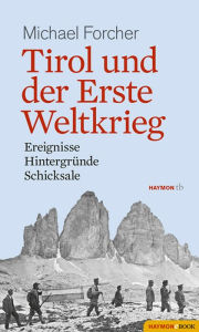 Title: Tirol und der Erste Weltkrieg: Ereignisse, Hintergründe, Schicksale, Author: Michael Forcher