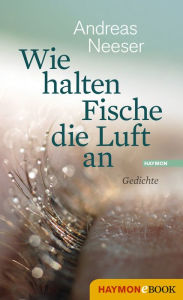 Title: Wie halten Fische die Luft an: Gedichte, Author: Andreas Neeser