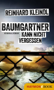Title: Baumgartner kann nicht vergessen: Kriminalroman, Author: Reinhard Kleindl