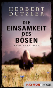 Title: Die Einsamkeit des Bösen: Kriminalroman, Author: Herbert Dutzler