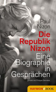 Title: Die Republik Nizon: Eine Biographie in Gesprächen, geführt mit Philippe Derivière, Author: Paul Nizon