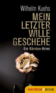 Title: Mein letzter Wille geschehe: Ein Kärnten-Krimi, Author: Wilhelm Kuehs