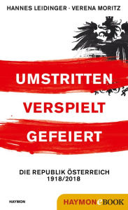 Title: Umstritten, verspielt, gefeiert: Die Republik Österreich 1918/2018, Author: Hannes Leidinger