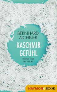 Title: Kaschmirgefühl: Ein kleiner Roman über die Liebe, Author: Bernhard Aichner