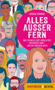 Title: Alles außer fern: Wie ich mich (fast unfallfrei) integriert habe - und die anderen auch, Author: Ksenia Konrad