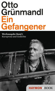 Title: Ein Gefangener: Werkausgabe Band 1. Kurzprosa und Gedichte, Author: Otto Grünmandl
