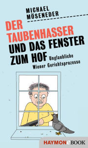 Title: Der Taubenhasser und das Fenster zum Hof: Unglaubliche Wiener Gerichtsprozesse, Author: Michael Möseneder