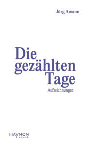 Title: Die gezählten Tage: Aufzeichnungen, Author: Jürg Amann