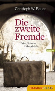 Title: Die zweite Fremde: Zehn jüdische Lebensbilder, Author: Christoph W. Bauer