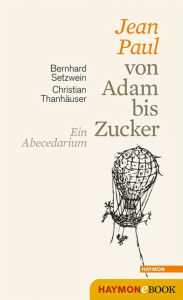 Title: Jean Paul von Adam bis Zucker: Ein Abecedarium. Mit Holzschnitten und Federzeichnungen von Christian Thanhäuser, Author: Bernhard Setzwein