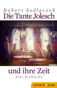 Title: Die Tante Jolesch und ihre Zeit: Eine Recherche, Author: Robert Sedlaczek