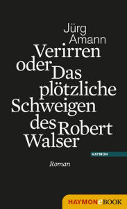 Title: Verirren oder Das plötzliche Schweigen des Robert Walser: Roman, Author: Jürg Amann