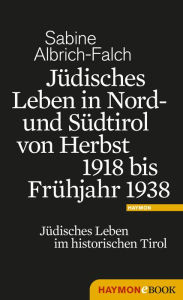 Title: Jüdisches Leben in Nord- und Südtirol von Herbst 1918 bis Frühjahr 1938: Jüdisches Leben im historischen Tirol, Author: Sabine Albrich-Falch