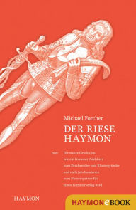 Title: Der Riese Haymon: oder die wahre Geschichte, wie ein frommer Adelsherr zum Drachentöter und Klostergründer und nach Jahrhunderten zum Namenspatron für einen Literaturverlag wird, Author: Michael Forcher