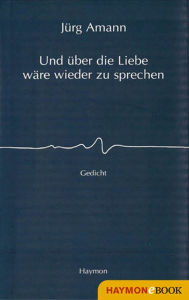 Title: Und über die Liebe wäre wieder zu sprechen: Gedicht, Author: Jürg Amann