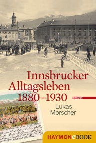 Title: Innsbrucker Alltagsleben 1880-1930, Author: Lukas Morscher