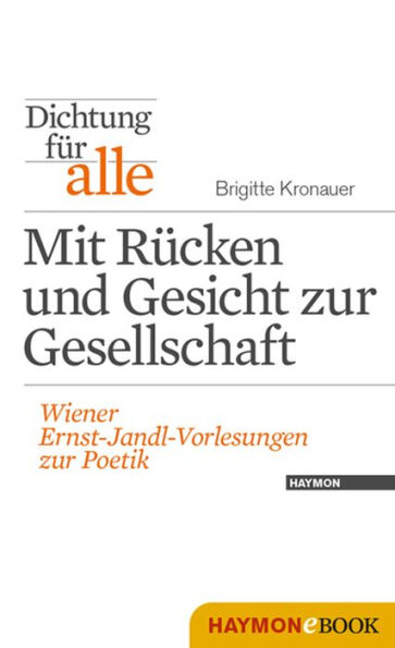 Dichtung für alle: Mit Rücken und Gesicht zur Gesellschaft: Wiener Ernst-Jandl-Vorlesungen zur Poetik