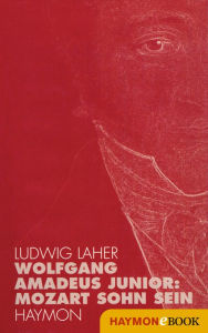 Title: Wolfgang Amadeus Junior:: Mozart Sohn sein, Author: Ludwig Laher