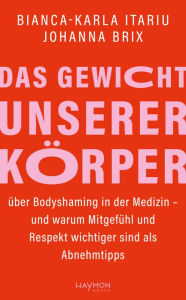 Title: Das Gewicht unserer Körper: über Bodyshaming in der Medizin - und warum Mitgefühl und Respekt wichtiger sind als Abnehmtipps, Author: Bianca-Karla Itariu
