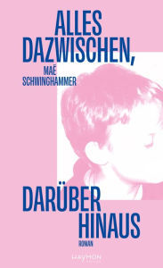 Title: Alles dazwischen, darüber hinaus: Roman, Author: Maë Schwinghammer