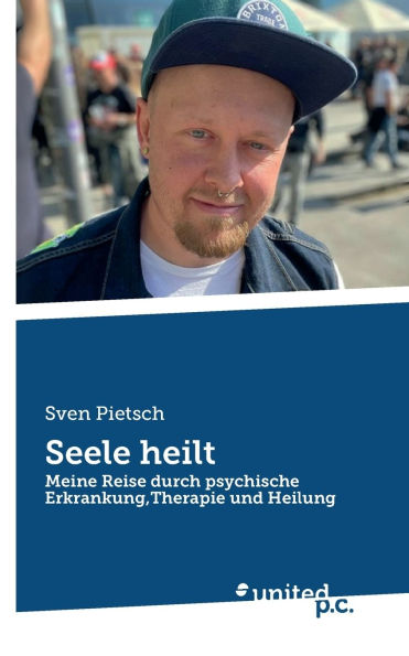 Seele heilt: Meine Reise durch psychische Erkrankung, Therapie und Heilung