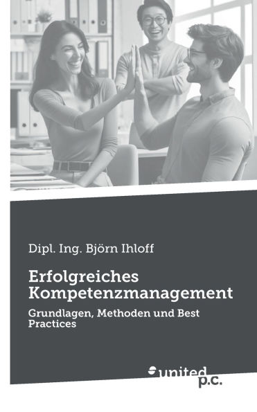 Erfolgreiches Kompetenzmanagement: Grundlagen, Methoden und Best Practices