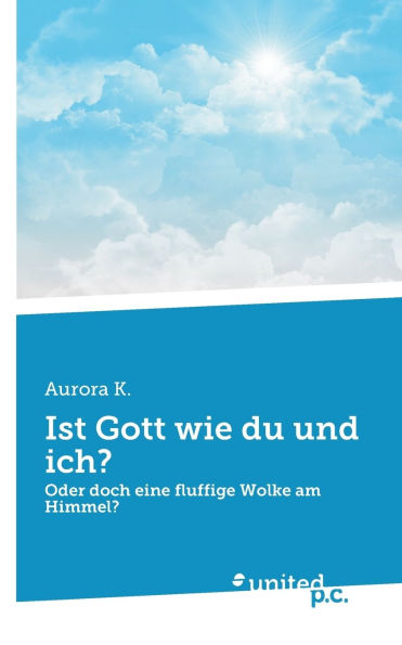 Ist Gott wie du und ich?: Oder doch eine fluffige Wolke am Himmel?