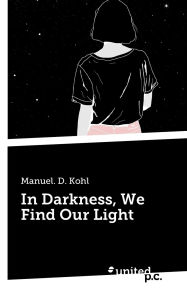 Title: In Darkness, We Find Our Light, Author: Manuel D Kohl