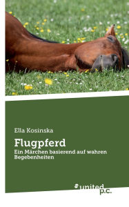 Title: Flugpferd: Ein Mï¿½rchen basierend auf wahren Begebenheiten, Author: Ella Kosinska