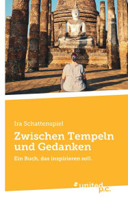 Title: Zwischen Tempeln und Gedanken: Ein Buch, das inspirieren soll., Author: Ira Schattenspiel