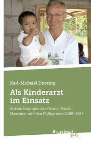 Title: Als Kinderarzt im Einsatz: Aufzeichnungen aus Ghana, Nepal, Myanmar und den Philippinen 2006 - 2014, Author: Karl-Michael Doering