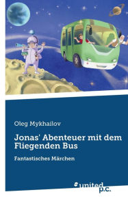 Title: Jonas' Abenteuer mit dem Fliegenden Bus: Fantastisches Mï¿½rchen, Author: Oleg Mykhailov