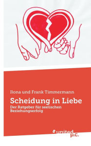 Title: Scheidung in Liebe: Der Ratgeber fï¿½r seelischen Beziehungserfolg, Author: Ilona Und Frank Timmermann