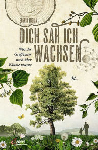 Title: Dich sah ich wachsen: Was der Großvater noch über Bäume wusste, Author: Erwin Thoma
