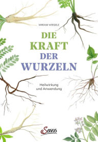 Title: Die Kraft der Wurzeln: Heilwirkung und Anwendung, Author: Miriam Wiegele