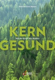 Title: Kerngesund mit der Kraft des Waldes, Author: Maximilian Moser