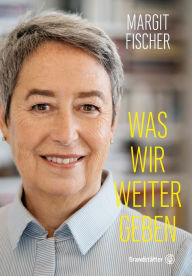 Title: Was wir weitergeben, Author: Margit Fischer