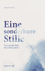Title: Eine sonderbare Stille: Warum der Tod ins Leben gehört, Author: Katharina Schmidt