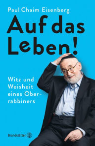 Title: Auf das Leben!: Witz und Weisheit eines Oberrabbiners, Author: Paul Chaim Eisenberg