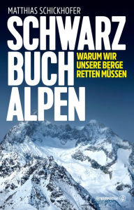 Title: Schwarzbuch Alpen: Warum wir unsere Berge retten müssen, Author: Matthias Schickhofer